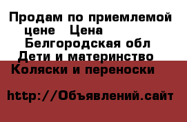 Продам по приемлемой цене › Цена ­ 11 000 - Белгородская обл. Дети и материнство » Коляски и переноски   